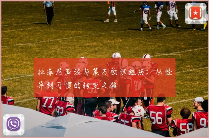 拉菲尼亚谈与莱万初识经历：从怪异到习惯的转变之路