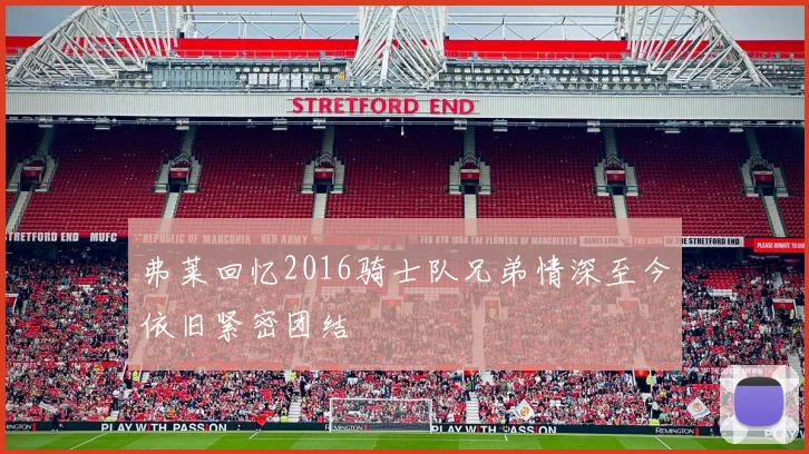 弗莱回忆2016骑士队兄弟情深至今依旧紧密团结