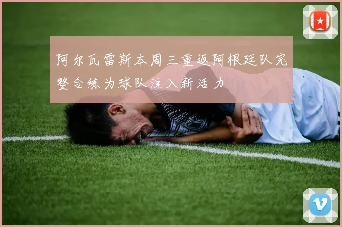 阿尔瓦雷斯本周三重返阿根廷队完整合练为球队注入新活力