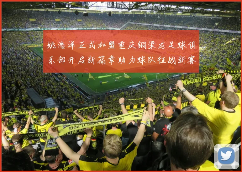 姚浩洋正式加盟重庆铜梁龙足球俱乐部开启新篇章助力球队征战新赛季