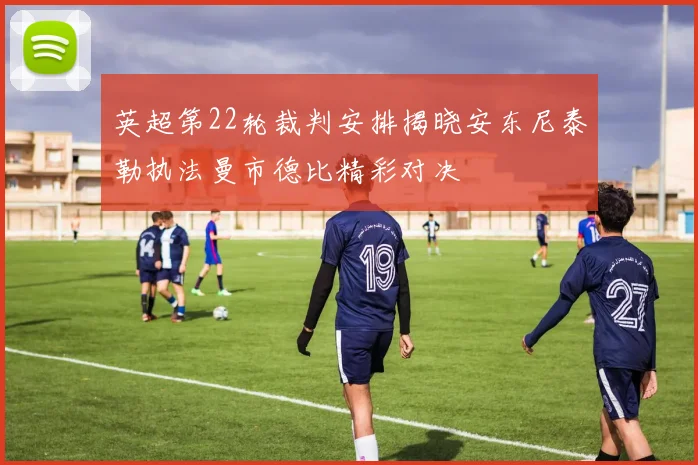 英超第22轮裁判安排揭晓安东尼泰勒执法曼市德比精彩对决