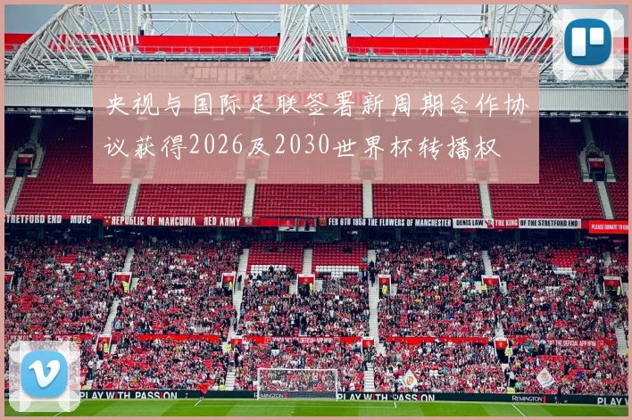 央视与国际足联签署新周期合作协议获得2026及2030世界杯转播权