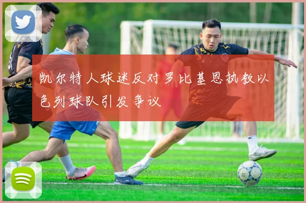 凯尔特人球迷反对罗比基恩执教以色列球队引发争议