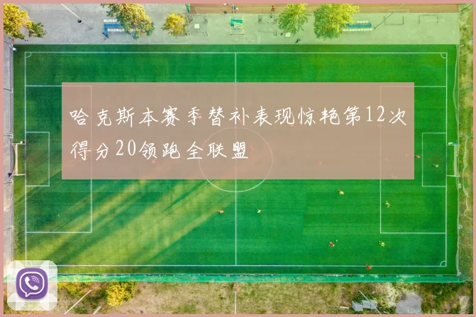 哈克斯本赛季替补表现惊艳第12次得分20领跑全联盟