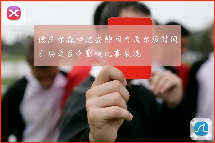 德尼尔森回忆安帅问内马尔短时间出场是否会影响比赛表现