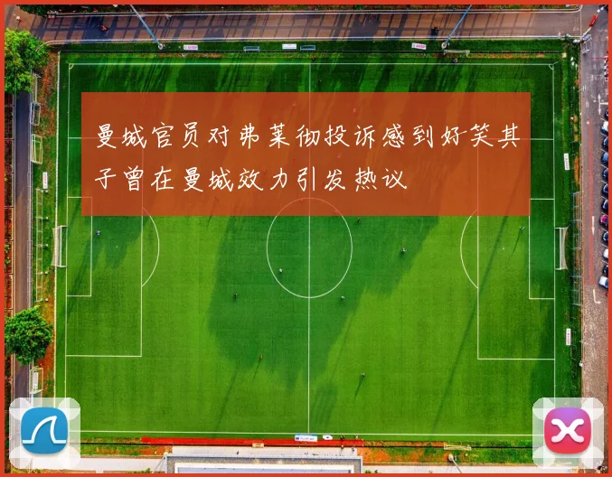 曼城官员对弗莱彻投诉感到好笑其子曾在曼城效力引发热议