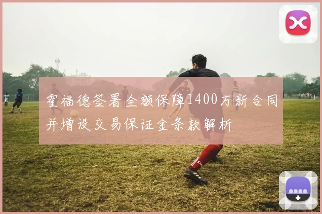 霍福德签署全额保障1400万新合同并增设交易保证金条款解析