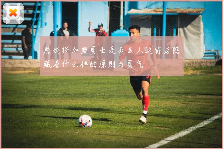 詹姆斯加盟勇士是否丢人这背后隐藏着什么样的原则与勇气