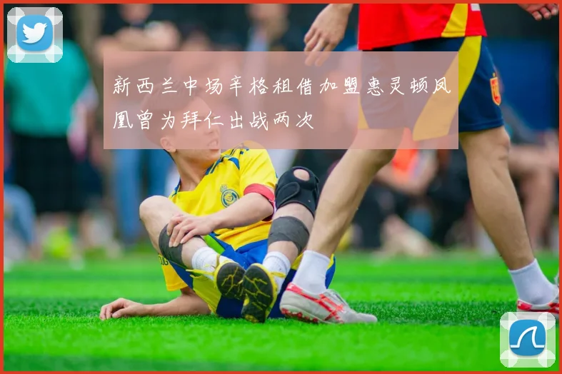 新西兰中场辛格租借加盟惠灵顿凤凰曾为拜仁出战两次